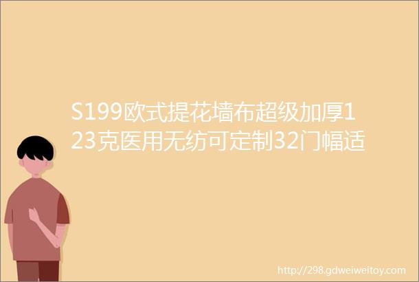 S199欧式提花墙布超级加厚123克医用无纺可定制32门幅适合各种高端场所